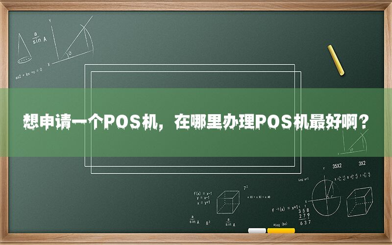 想申请一个POS机，在哪里办理POS机最好啊？