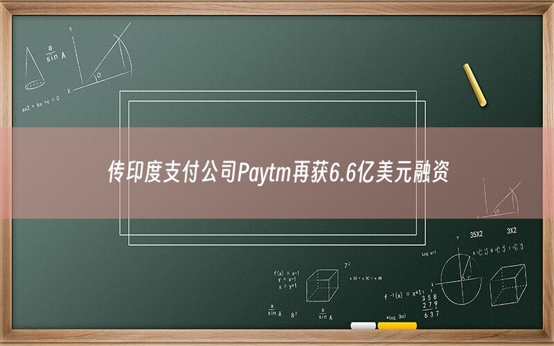 传印度支付公司Paytm再获6.6亿美元融资