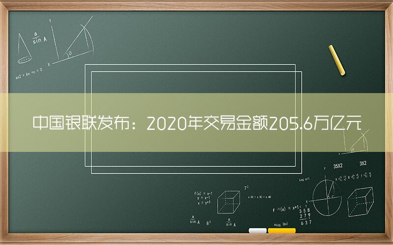 中国银联发布：2020年交易金额205.6万亿元